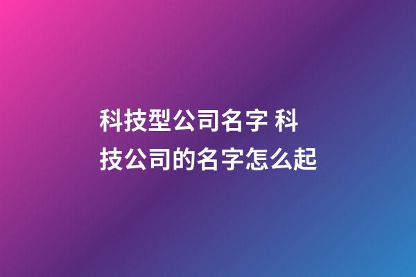 科技型公司名字 科技公司的名字怎么起-第1張-公司起名-玄機派
